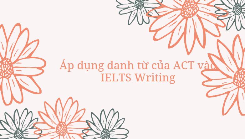 Áp dụng danh từ của ACT vào IELTS Writing