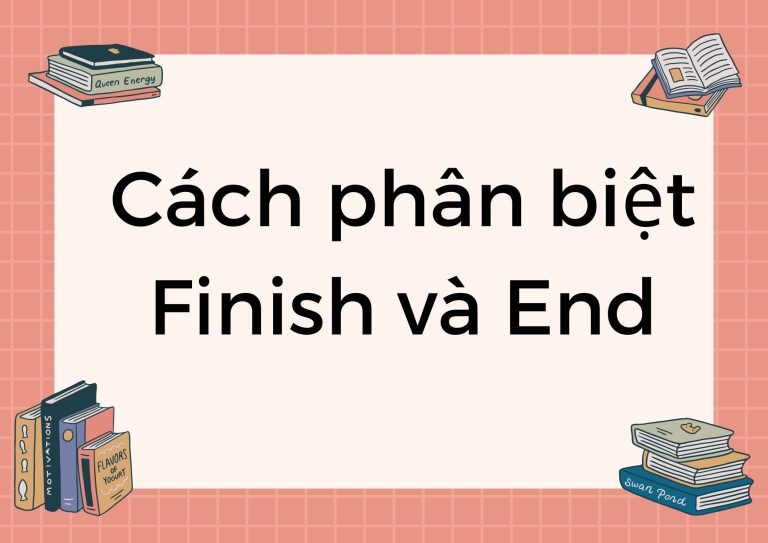 Finish hay End? Giải đáp mọi thắc mắc về cách dùng trong Tiếng Anh