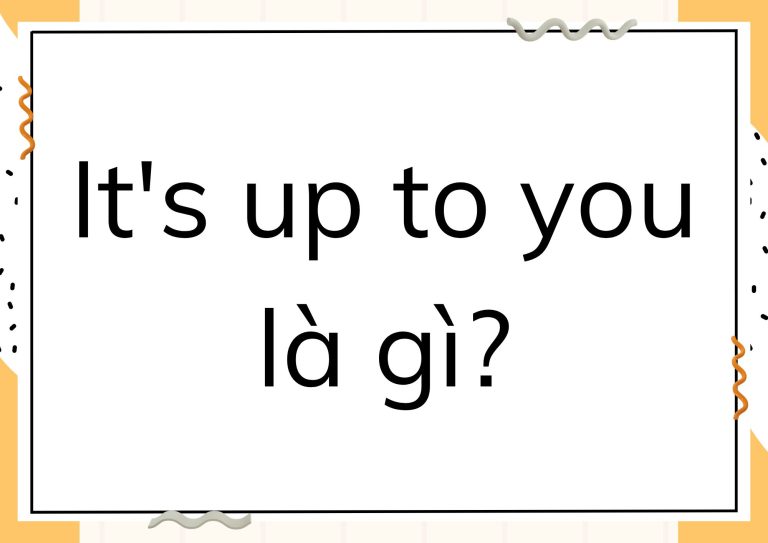 It’s up to you là gì? Giải nghĩa chi tiết và ví dụ